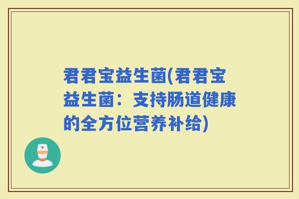 君君宝益生菌(君君宝益生菌：支持肠道健康的全方位营养补给)