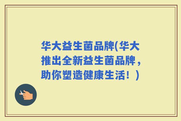华大益生菌品牌(华大推出全新益生菌品牌，助你塑造健康生活！)