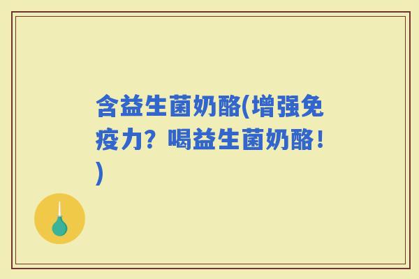 含益生菌奶酪(增强力？喝益生菌奶酪！)