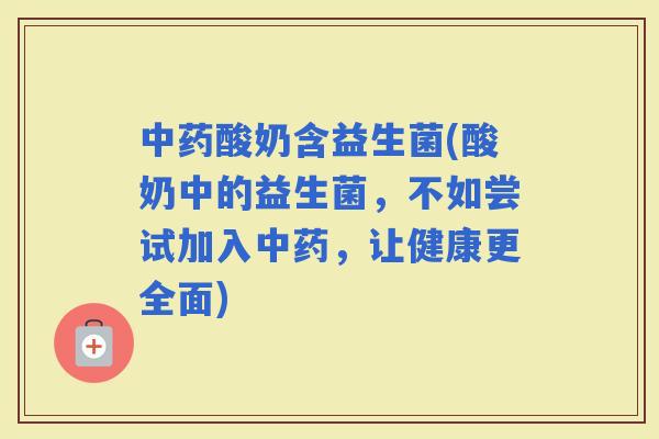 酸奶含益生菌(酸奶中的益生菌，不如尝试加入，让健康更全面)