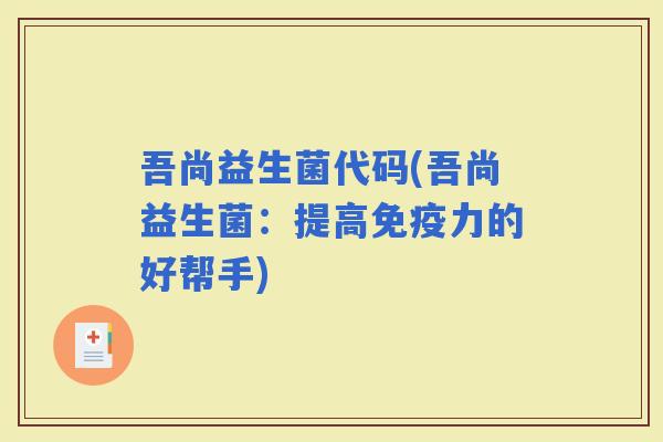 吾尚益生菌代码(吾尚益生菌：提高力的好帮手)