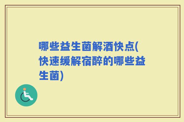 哪些益生菌解酒快点(快速缓解宿醉的哪些益生菌)