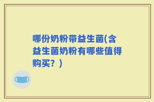 哪份奶粉带益生菌(含益生菌奶粉有哪些值得购买？)