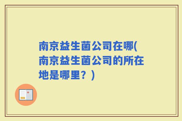 南京益生菌公司在哪(南京益生菌公司的所在地是哪里？)