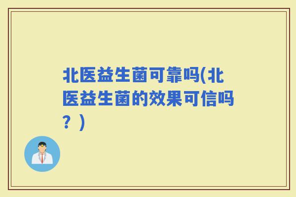 北医益生菌可靠吗(北医益生菌的效果可信吗？)