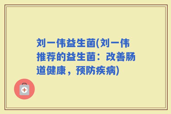刘一伟益生菌(刘一伟推荐的益生菌：改善肠道健康，)