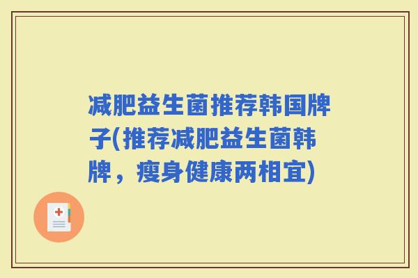 益生菌推荐韩国牌子(推荐益生菌韩牌，瘦身健康两相宜)