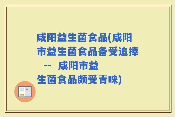咸阳益生菌食品(咸阳市益生菌食品备受追捧  --  咸阳市益生菌食品颇受青睐)