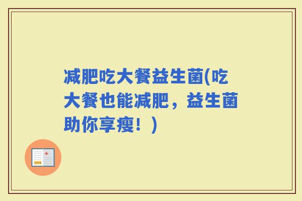 吃大餐益生菌(吃大餐也能，益生菌助你享瘦！)