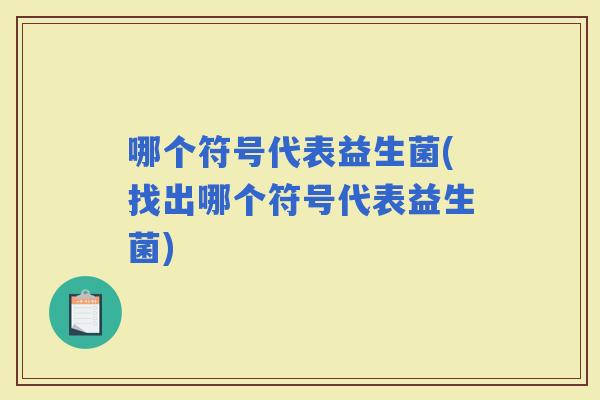 哪个符号代表益生菌(找出哪个符号代表益生菌)