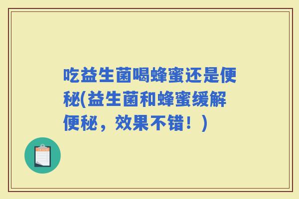 吃益生菌喝蜂蜜还是(益生菌和蜂蜜缓解，效果不错！)