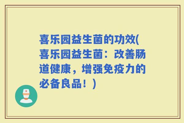 喜乐园益生菌的功效(喜乐园益生菌：改善肠道健康，增强力的必备良品！)