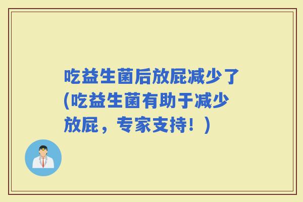 吃益生菌后放屁减少了(吃益生菌有助于减少放屁，专家支持！)