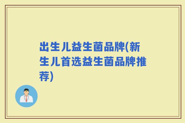 出生儿益生菌品牌(新生儿首选益生菌品牌推荐)