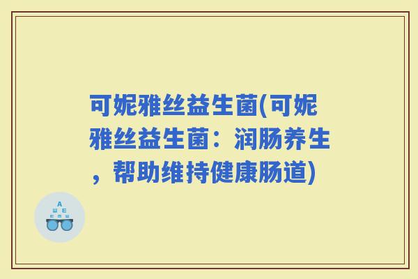 可妮雅丝益生菌(可妮雅丝益生菌：润肠养生，帮助维持健康肠道)