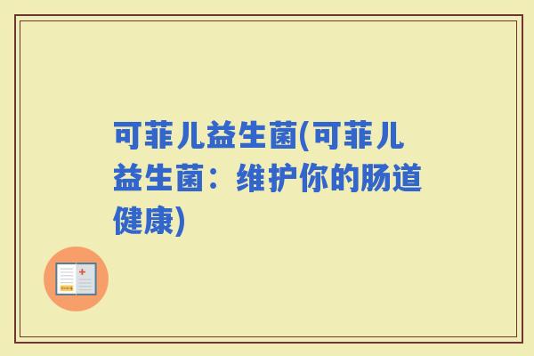 可菲儿益生菌(可菲儿益生菌：维护你的肠道健康)
