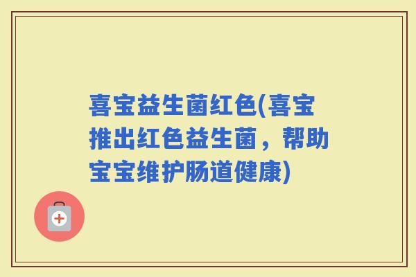 喜宝益生菌红色(喜宝推出红色益生菌，帮助宝宝维护肠道健康)