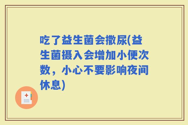 吃了益生菌会撒尿(益生菌摄入会增加小便次数，小心不要影响夜间休息)