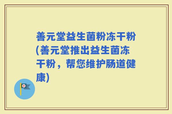 善元堂益生菌粉冻干粉(善元堂推出益生菌冻干粉，帮您维护肠道健康)