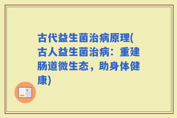 古代益生菌原理(古人益生菌：重建肠道微生态，助身体健康)