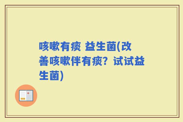 有痰 益生菌(改善伴有痰？试试益生菌)