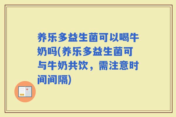 养乐多益生菌可以喝牛奶吗(养乐多益生菌可与牛奶共饮，需注意时间间隔)