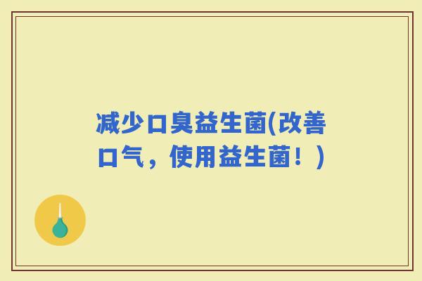 减少益生菌(改善口气，使用益生菌！)