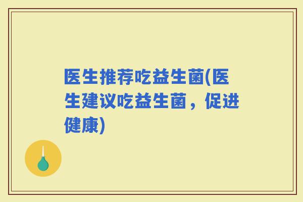 医生推荐吃益生菌(医生建议吃益生菌，促进健康)