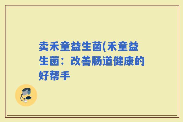 卖禾童益生菌(禾童益生菌：改善肠道健康的好帮手