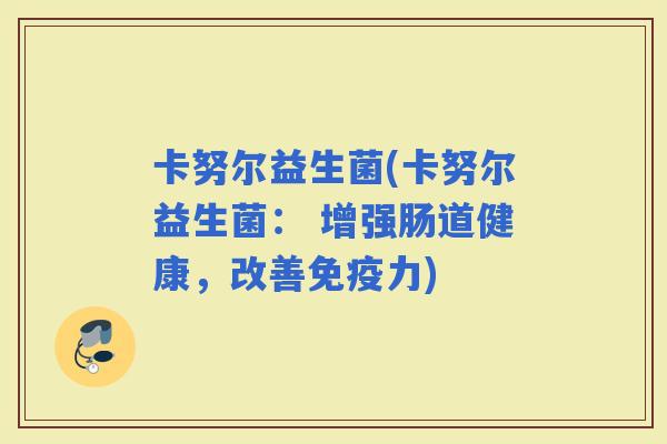 卡努尔益生菌(卡努尔益生菌： 增强肠道健康，改善力)
