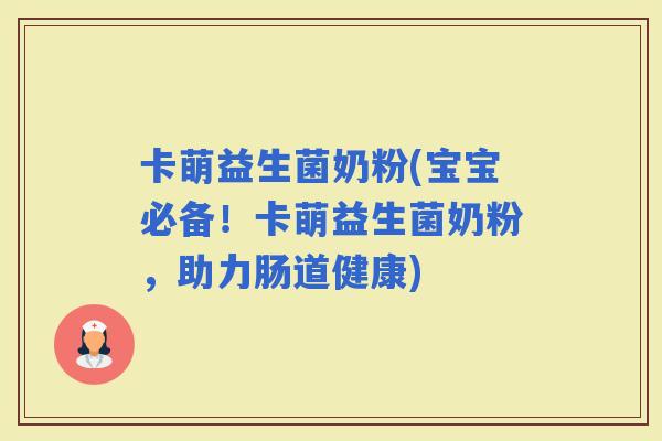 卡萌益生菌奶粉(宝宝必备！卡萌益生菌奶粉，助力肠道健康)