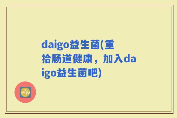daigo益生菌(重拾肠道健康，加入daigo益生菌吧)