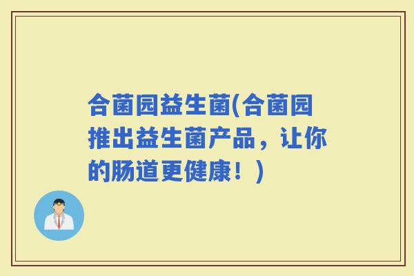 合菌园益生菌(合菌园推出益生菌产品，让你的肠道更健康！)