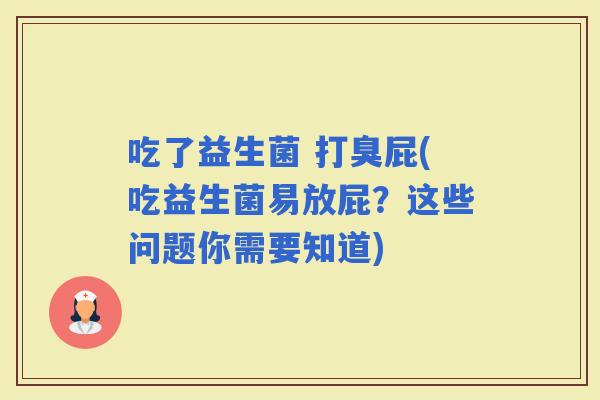吃了益生菌 打臭屁(吃益生菌易放屁？这些问题你需要知道)