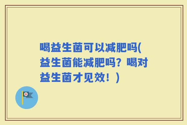 喝益生菌可以吗(益生菌能吗？喝对益生菌才见效！)