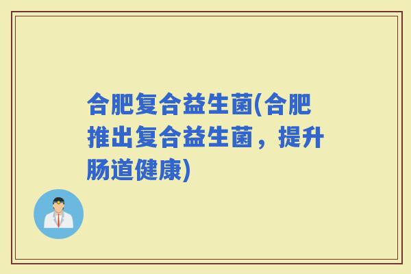 合肥复合益生菌(合肥推出复合益生菌，提升肠道健康)