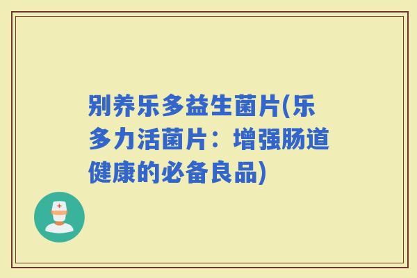 别养乐多益生菌片(乐多力活菌片：增强肠道健康的必备良品)