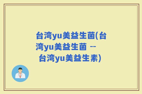 台湾yu美益生菌(台湾yu美益生菌 -- 台湾yu美益生素)