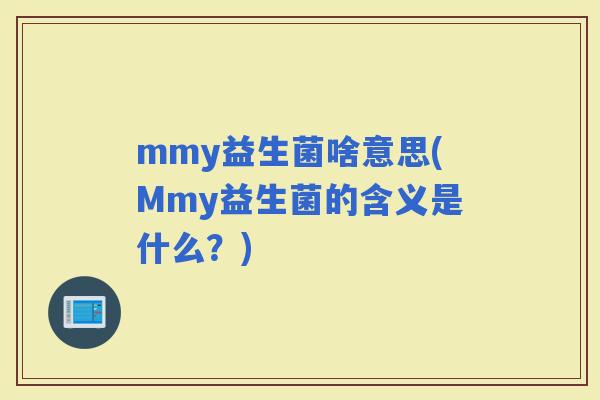 mmy益生菌啥意思(Mmy益生菌的含义是什么？)