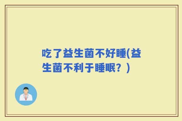 吃了益生菌不好睡(益生菌不利于？)