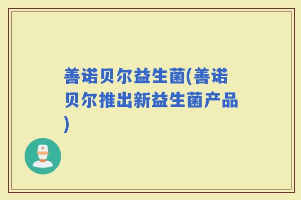 善诺贝尔益生菌(善诺贝尔推出新益生菌产品)