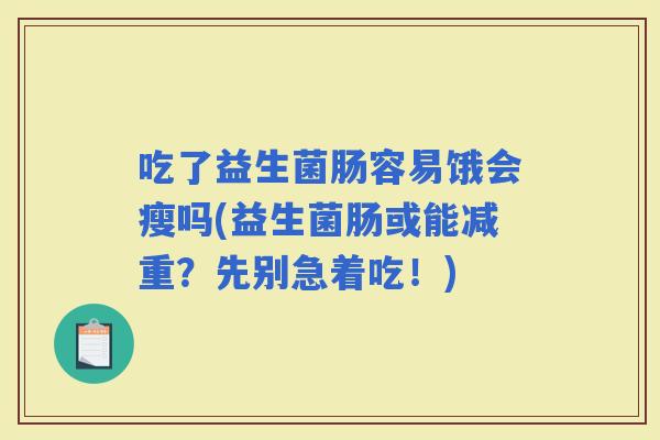 吃了益生菌肠容易饿会瘦吗(益生菌肠或能减重？先别急着吃！)