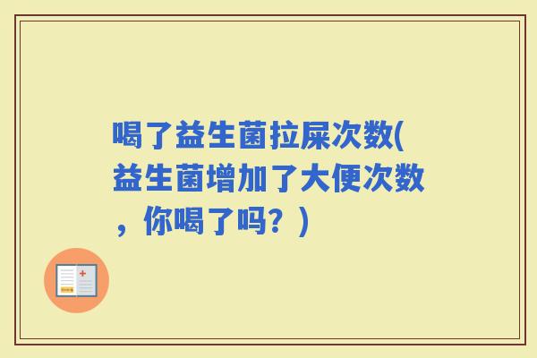 喝了益生菌拉屎次数(益生菌增加了大便次数，你喝了吗？)