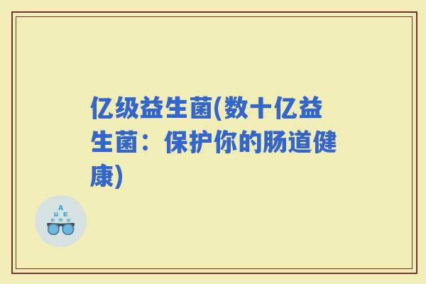 亿级益生菌(数十亿益生菌：保护你的肠道健康)