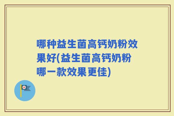 哪种益生菌高钙奶粉效果好(益生菌高钙奶粉哪一款效果更佳)