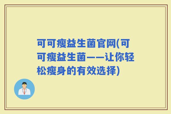 可可瘦益生菌官网(可可瘦益生菌——让你轻松瘦身的有效选择)