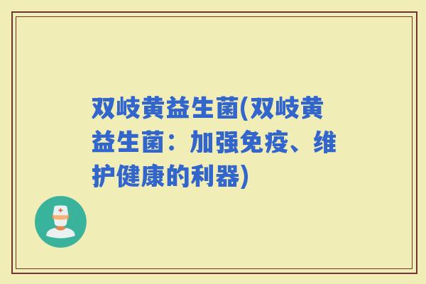 双岐黄益生菌(双岐黄益生菌：加强、维护健康的利器)