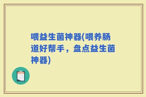 喂益生菌神器(喂养肠道好帮手，盘点益生菌神器)