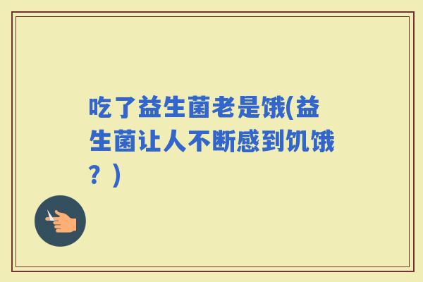 吃了益生菌老是饿(益生菌让人不断感到饥饿？)