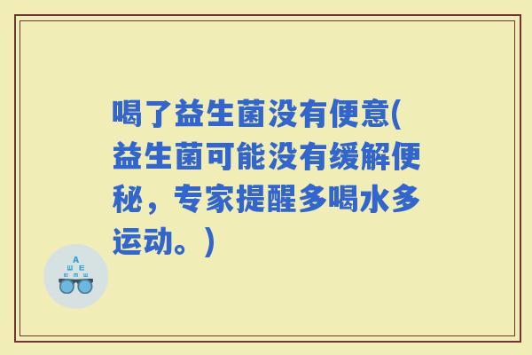 喝了益生菌没有便意(益生菌可能没有缓解，专家提醒多喝水多运动。)